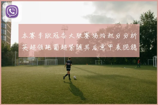 本赛季欧冠各大联赛场均积分分析英超领跑葡超紧随其后意甲表现稳健