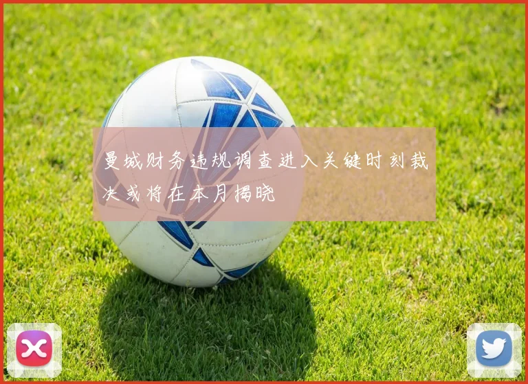 曼城财务违规调查进入关键时刻裁决或将在本月揭晓