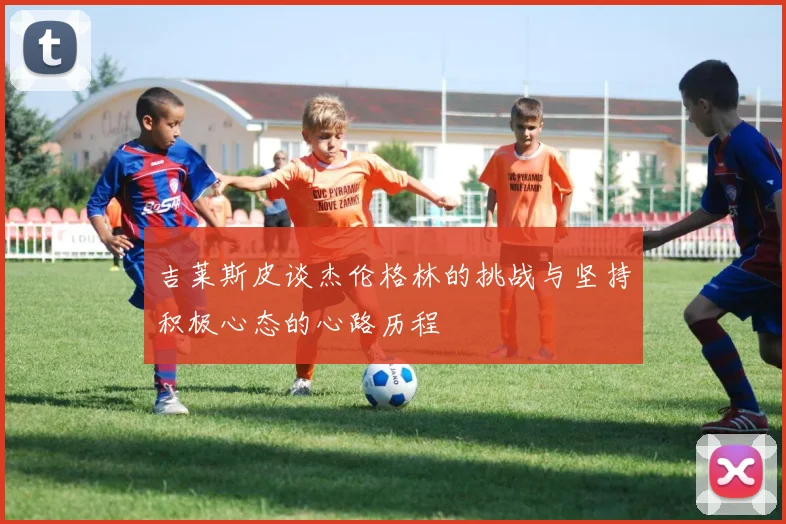 吉莱斯皮谈杰伦格林的挑战与坚持积极心态的心路历程