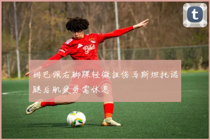 姆巴佩右脚踝轻微扭伤马斯坦托诺腿后肌疲劳需休息