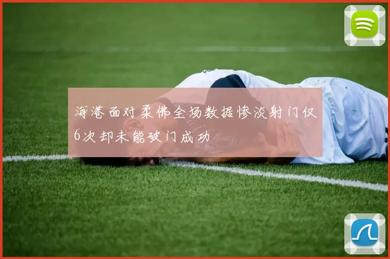海港面对柔佛全场数据惨淡射门仅6次却未能破门成功