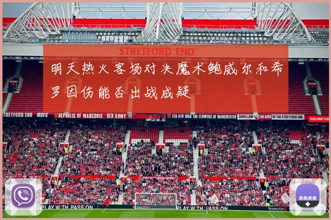 明天热火客场对决魔术鲍威尔和希罗因伤能否出战成疑