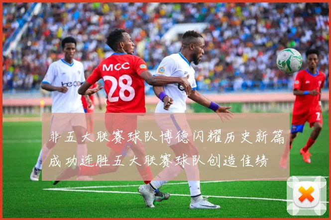 非五大联赛球队博德闪耀历史新篇成功连胜五大联赛球队创造佳绩