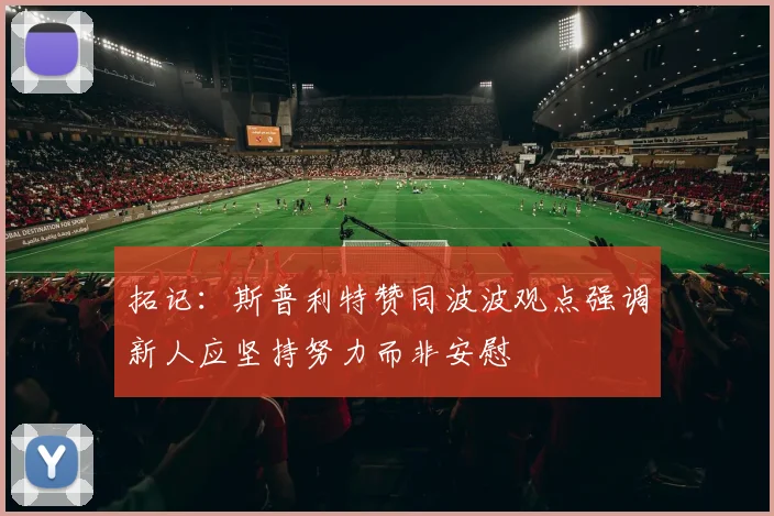 拓记：斯普利特赞同波波观点强调新人应坚持努力而非安慰