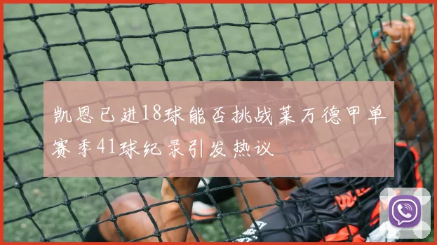 凯恩已进18球能否挑战莱万德甲单赛季41球纪录引发热议