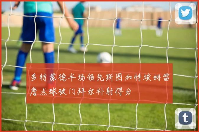 多特蒙德半场领先斯图加特埃姆雷詹点球破门拜尔补射得分