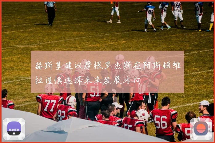 赫斯基建议摩根罗杰斯在阿斯顿维拉谨慎选择未来发展方向