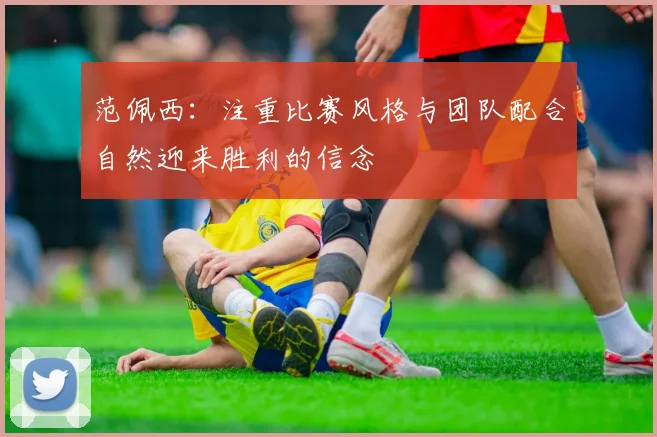 范佩西：注重比赛风格与团队配合自然迎来胜利的信念