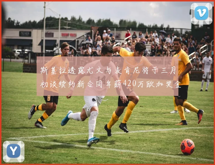 斯基拉透露尤文与麦肯尼将于三月初谈续约新合同年薪420万欧加奖金