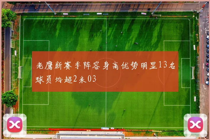 老鹰新赛季阵容身高优势明显13名球员均超2米03